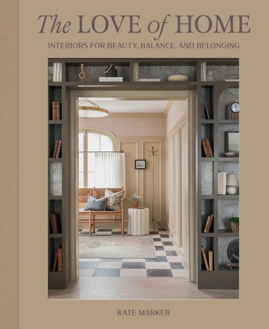 Love of Home: Interiors For Beauty, Balance, and Belonging